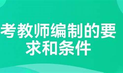 教师编制报考要求和条件_教师编制考试有什么条件